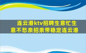 连云港ktv招聘生意忙生意不愁亲招亲带稳定连云港
